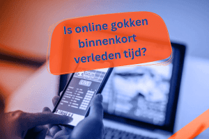 Is online gokken in Nederland verleden tijd